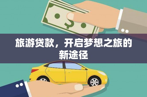 南宫旅游贷款，开启梦想之旅的新途径