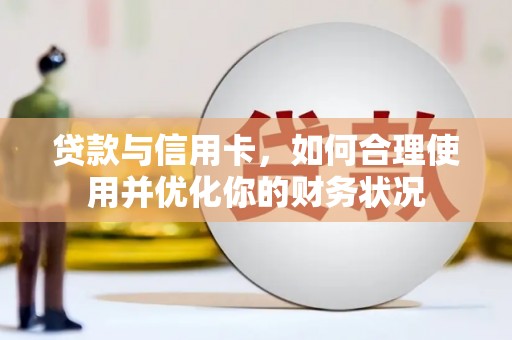 南宫贷款与信用卡，如何合理使用并优化你的财务状况