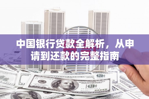 南宫中国银行贷款全解析，从申请到还款的完整指南
