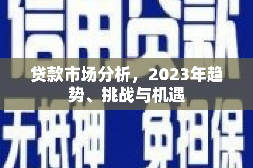 南宫贷款市场分析，2023年趋势、挑战与机遇