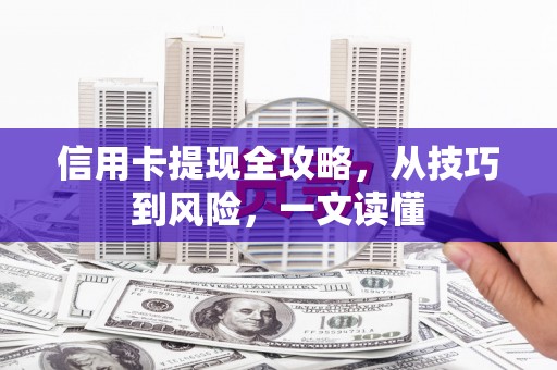 南宫信用卡提现全攻略，从技巧到风险，一文读懂