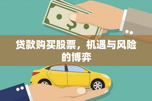 南宫贷款购买股票，机遇与风险的博弈