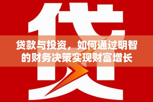 南宫贷款与投资，如何通过明智的财务决策实现财富增长
