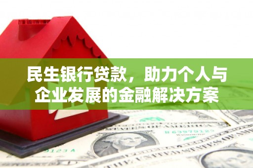南宫民生银行贷款，助力个人与企业发展的金融解决方案
