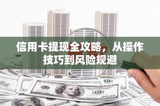 南宫信用卡提现全攻略，从操作技巧到风险规避
