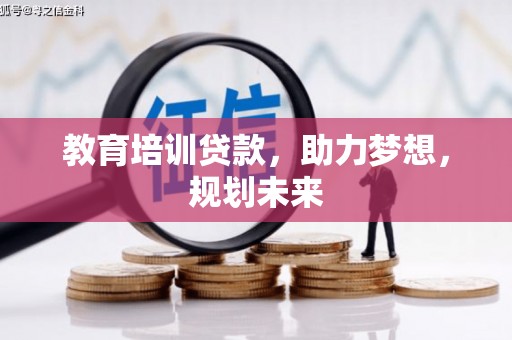 南宫教育培训贷款，助力梦想，规划未来