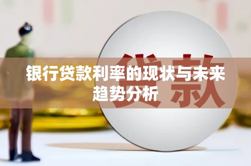 南宫银行贷款利率的现状与未来趋势分析