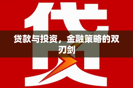 南宫贷款与投资，金融策略的双刃剑