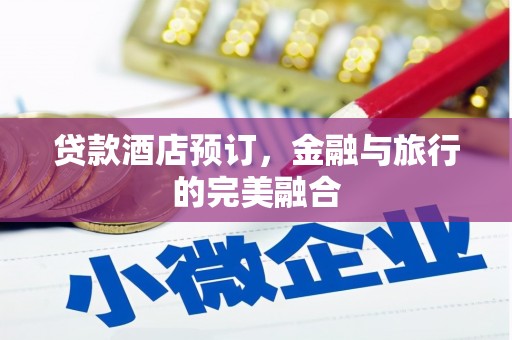 南宫贷款酒店预订，金融与旅行的完美融合
