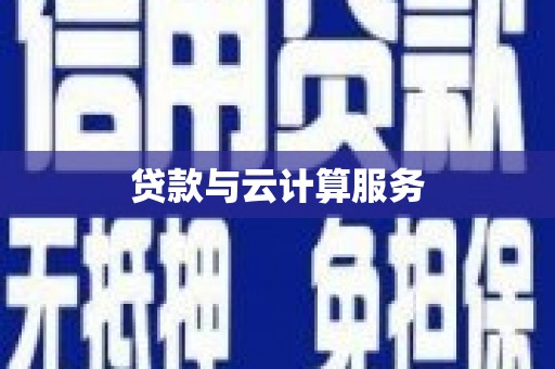 南宫贷款与云计算服务