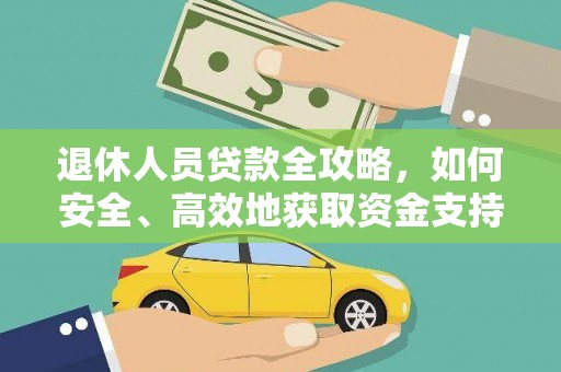 南宫退休人员贷款全攻略，如何安全、高效地获取资金支持