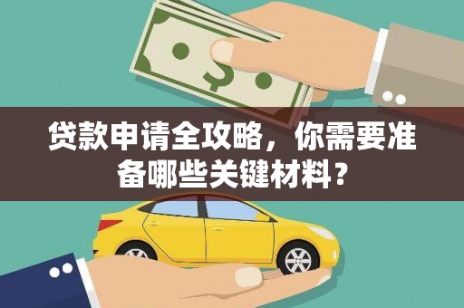 南宫贷款申请全攻略，你需要准备哪些关键材料？