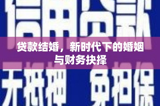 南宫贷款结婚，新时代下的婚姻与财务抉择