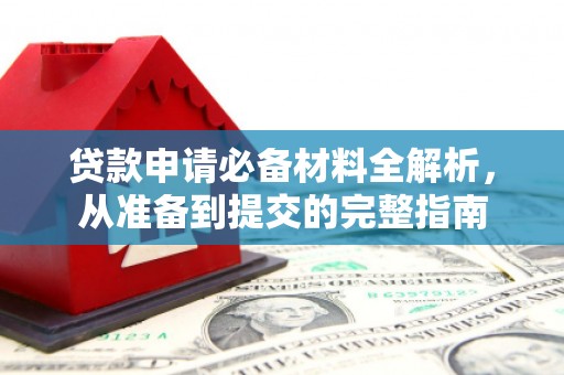 南宫贷款申请必备材料全解析，从准备到提交的完整指南