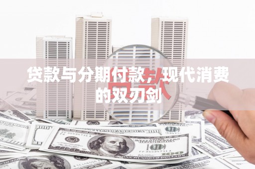 南宫贷款与分期付款，现代消费的双刃剑