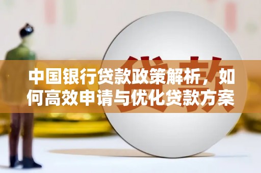 南宫中国银行贷款政策解析，如何高效申请与优化贷款方案