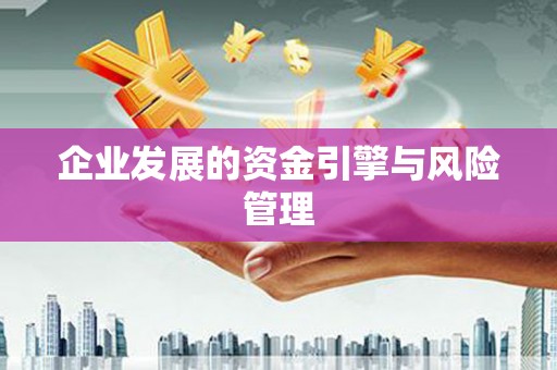 南宫企业发展的资金引擎与风险管理