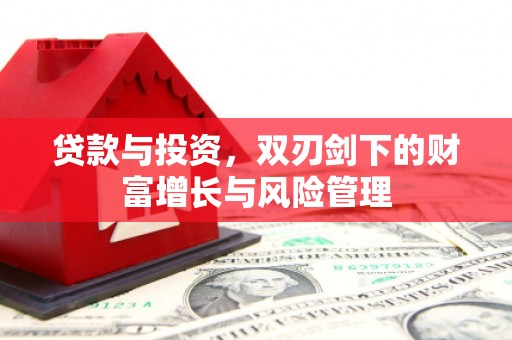 南宫贷款与投资，双刃剑下的财富增长与风险管理