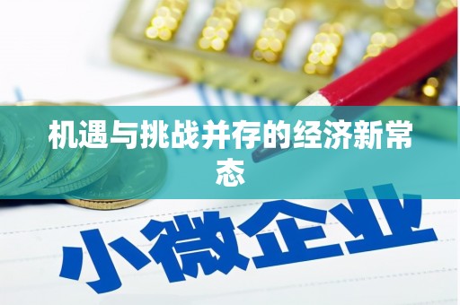 南宫机遇与挑战并存的经济新常态