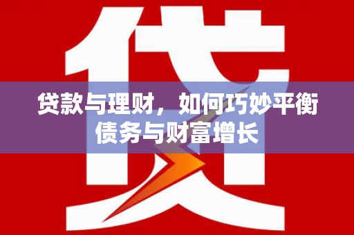 南宫贷款与理财，如何巧妙平衡债务与财富增长