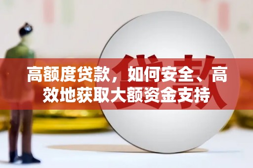 南宫高额度贷款，如何安全、高效地获取大额资金支持