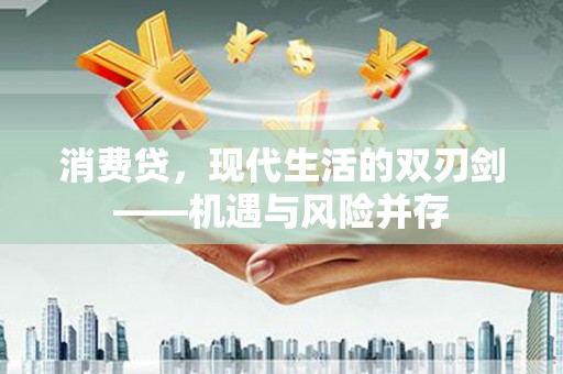 南宫消费贷，现代生活的双刃剑——机遇与风险并存