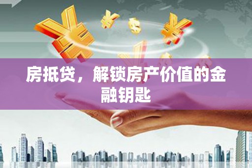南宫房抵贷，解锁房产价值的金融钥匙