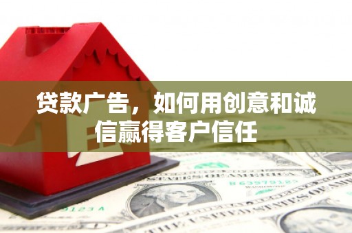 南宫贷款广告，如何用创意和诚信赢得客户信任