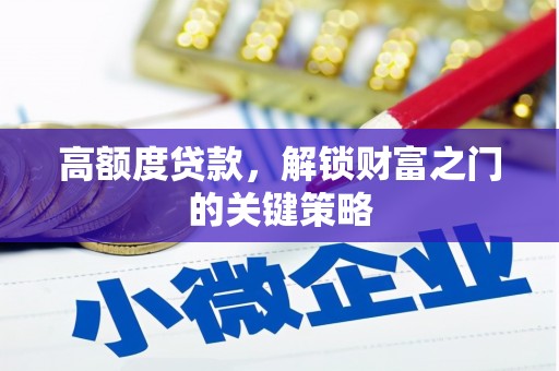 南宫高额度贷款，解锁财富之门的关键策略