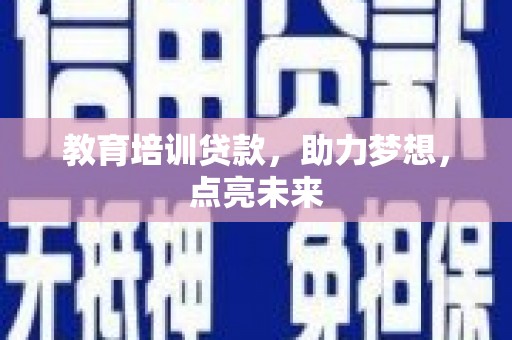 南宫教育培训贷款，助力梦想，点亮未来