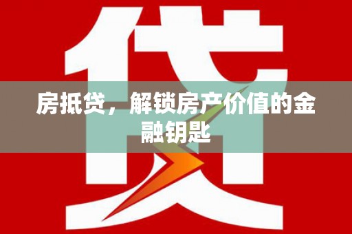 南宫房抵贷，解锁房产价值的金融钥匙