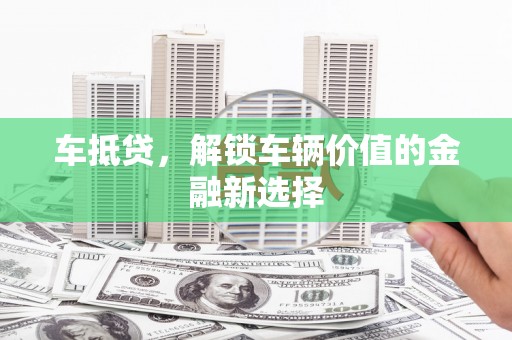南宫车抵贷，解锁车辆价值的金融新选择