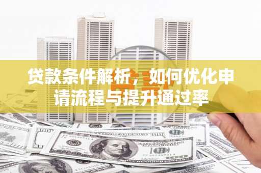 南宫贷款条件解析，如何优化申请流程与提升通过率