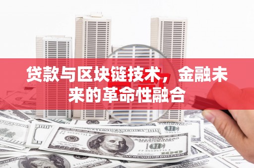 南宫贷款与区块链技术，金融未来的革命性融合