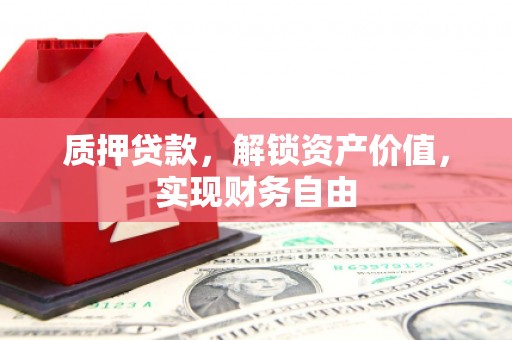 南宫质押贷款，解锁资产价值，实现财务自由