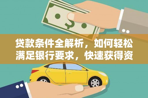 南宫贷款条件全解析，如何轻松满足银行要求，快速获得资金支持