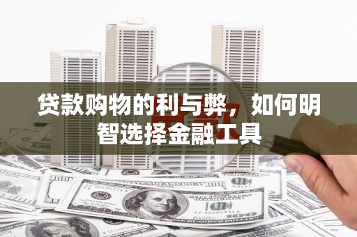 南宫贷款购物的利与弊，如何明智选择金融工具