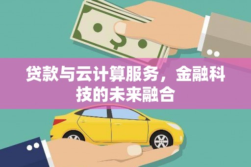 南宫贷款与云计算服务，金融科技的未来融合