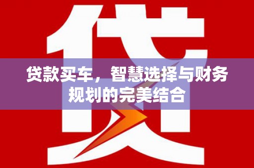 南宫贷款买车，智慧选择与财务规划的完美结合