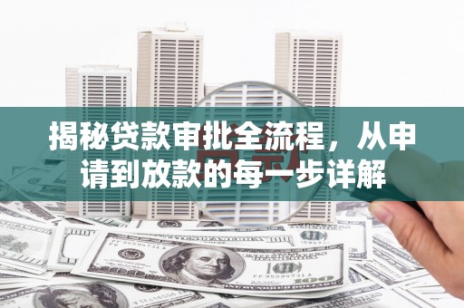 南宫揭秘贷款审批全流程，从申请到放款的每一步详解