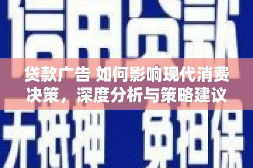 南宫贷款广告 如何影响现代消费决策，深度分析与策略建议