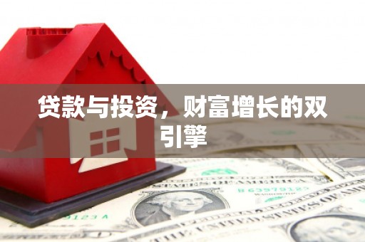 南宫贷款与投资，财富增长的双引擎