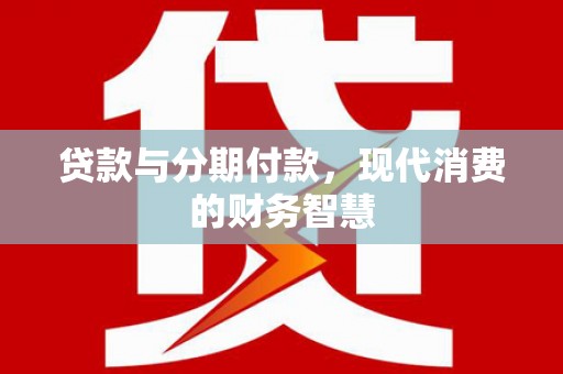 南宫贷款与分期付款，现代消费的财务智慧