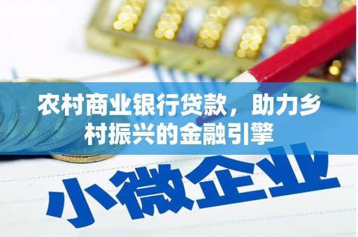 南宫农村商业银行贷款，助力乡村振兴的金融引擎