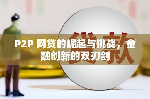 南宫P2P 网贷的崛起与挑战，金融创新的双刃剑