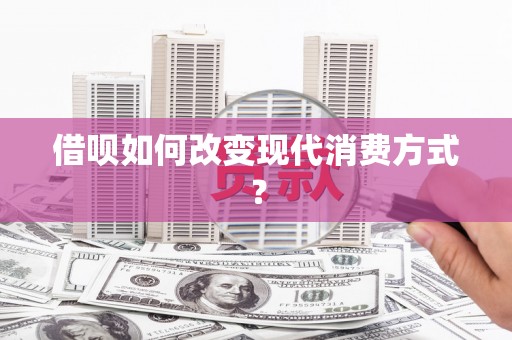 南宫借呗如何改变现代消费方式？