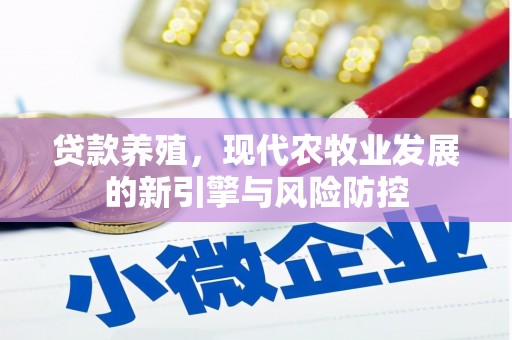 南宫贷款养殖，现代农牧业发展的新引擎与风险防控