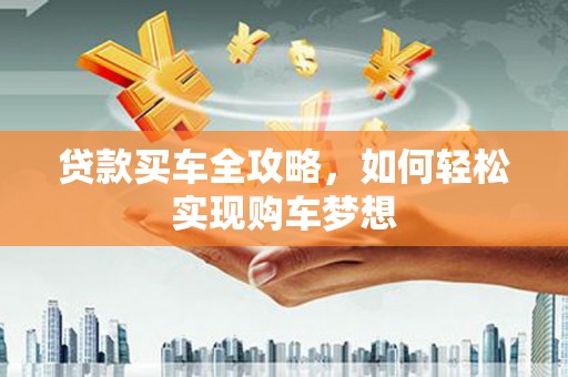 南宫贷款买车全攻略，如何轻松实现购车梦想