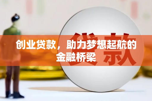 南宫创业贷款，助力梦想起航的金融桥梁