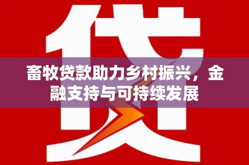 南宫畜牧贷款助力乡村振兴，金融支持与可持续发展